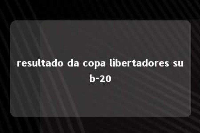 resultado da copa libertadores sub-20 