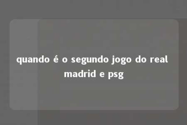 quando é o segundo jogo do real madrid e psg 