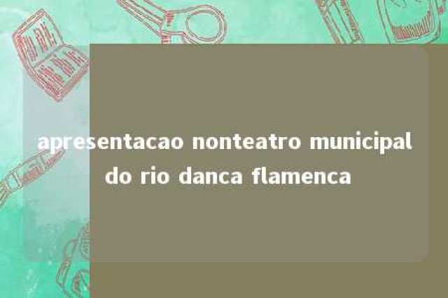 apresentacao nonteatro municipal do rio danca flamenca 