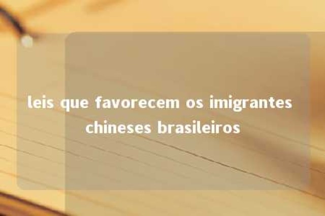 leis que favorecem os imigrantes chineses brasileiros 