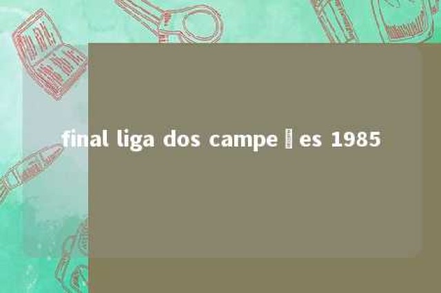 final liga dos campeões 1985 