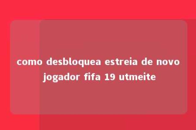 como desbloquea estreia de novo jogador fifa 19 utmeite 