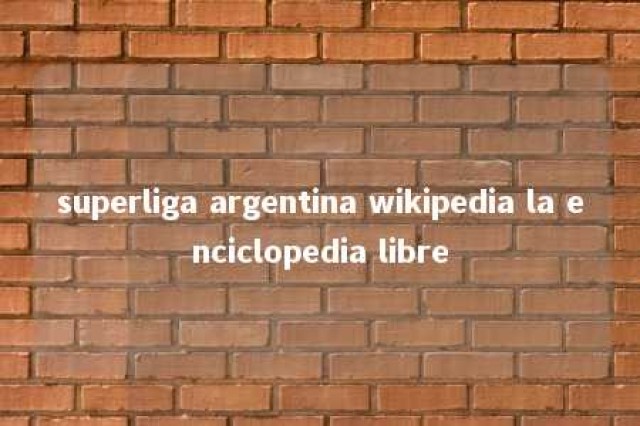 superliga argentina wikipedia la enciclopedia libre 