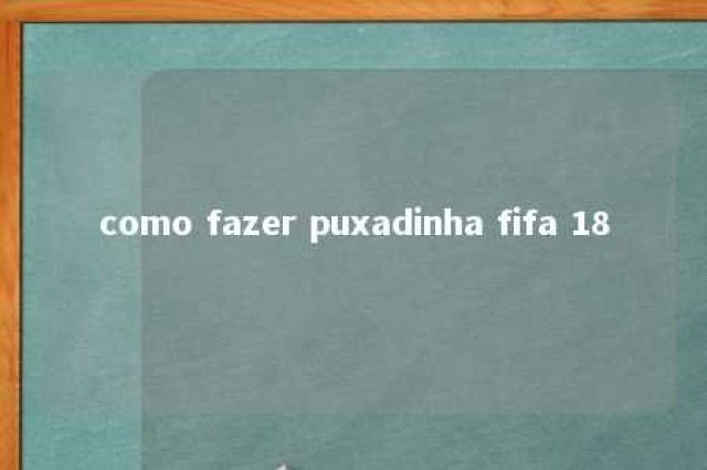 como fazer puxadinha fifa 18 