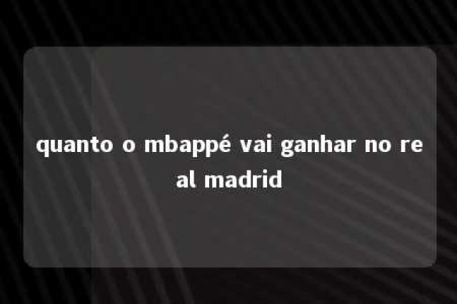 quanto o mbappé vai ganhar no real madrid 