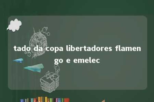 tado da copa libertadores flamengo e emelec 