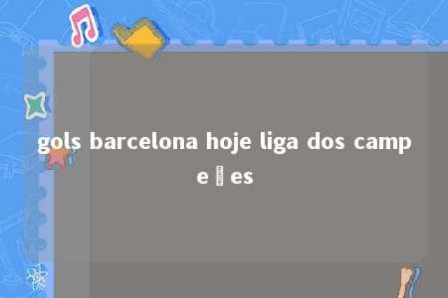 gols barcelona hoje liga dos campeões 