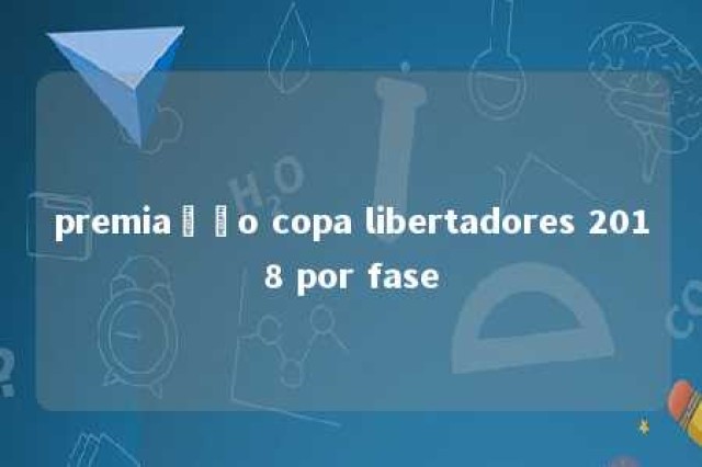 premiação copa libertadores 2018 por fase 