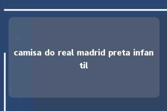 camisa do real madrid preta infantil 