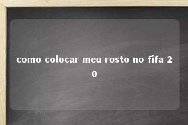 como colocar meu rosto no fifa 20 