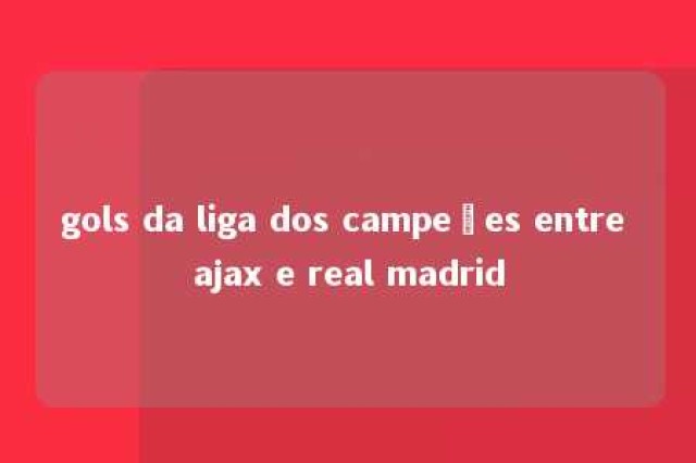 gols da liga dos campeões entre ajax e real madrid 