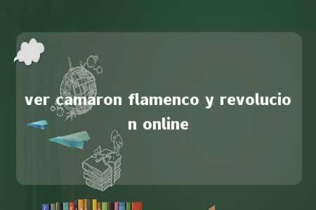 ver camaron flamenco y revolucion online 