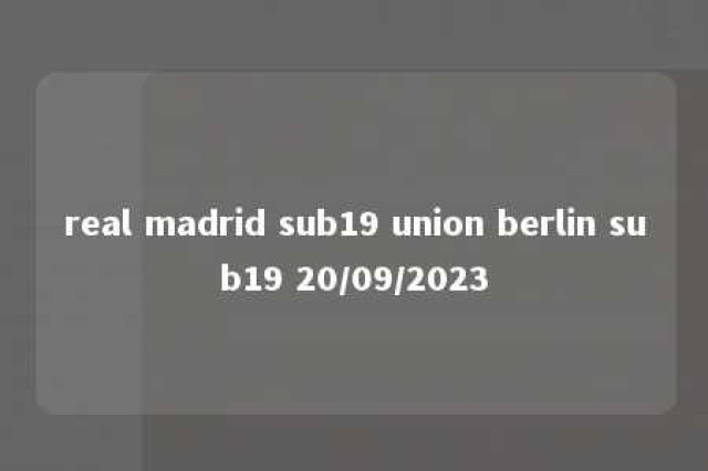 real madrid sub19 union berlin sub19 20/09/2023 