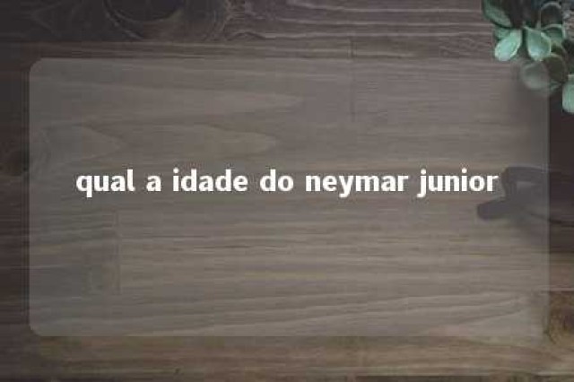 qual a idade do neymar junior 