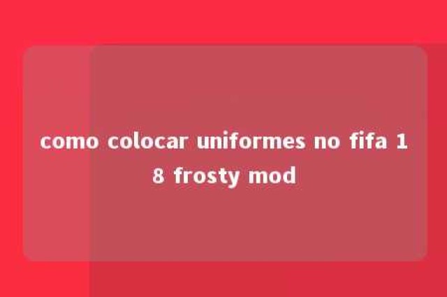 como colocar uniformes no fifa 18 frosty mod 