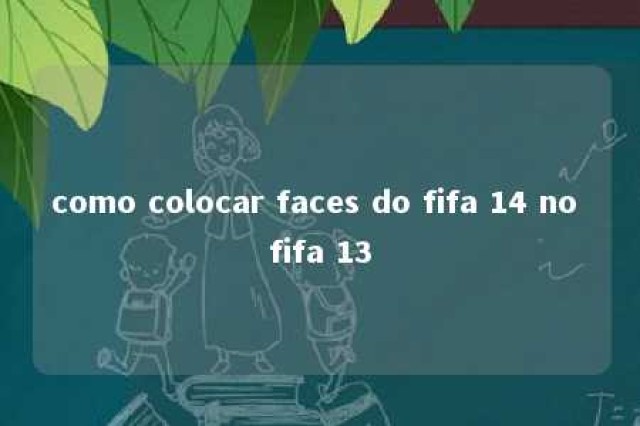 como colocar faces do fifa 14 no fifa 13 