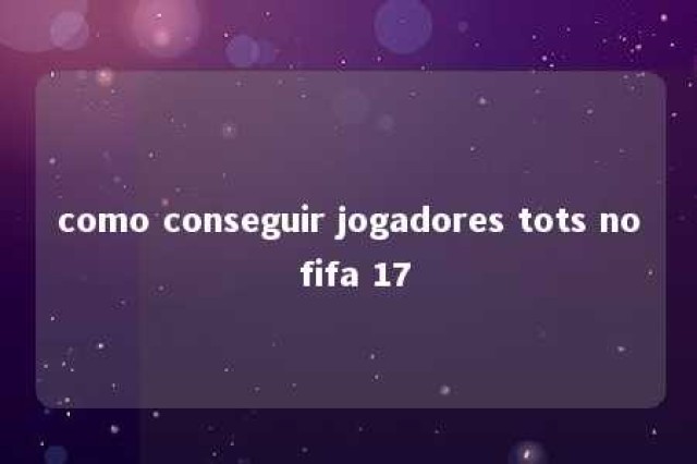 como conseguir jogadores tots no fifa 17 