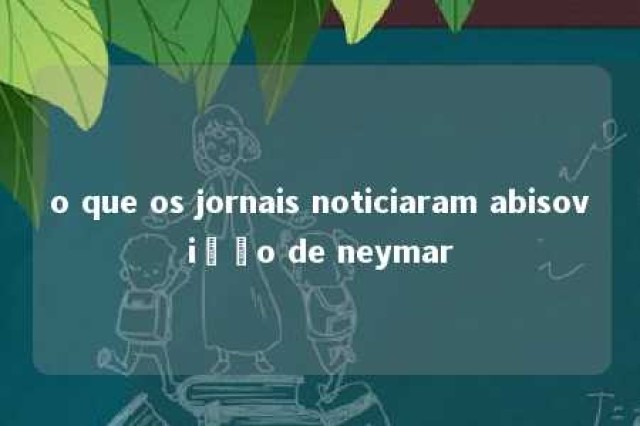 o que os jornais noticiaram abisovição de neymar 