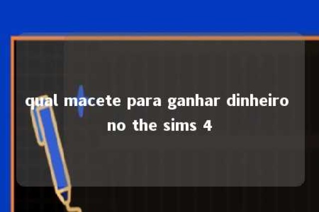 qual macete para ganhar dinheiro no the sims 4 