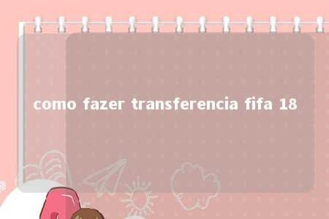 como fazer transferencia fifa 18 