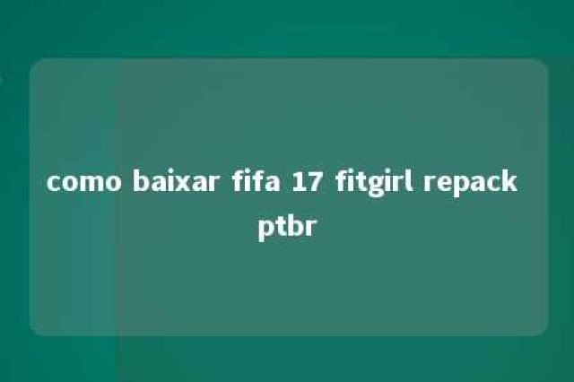 como baixar fifa 17 fitgirl repack ptbr 