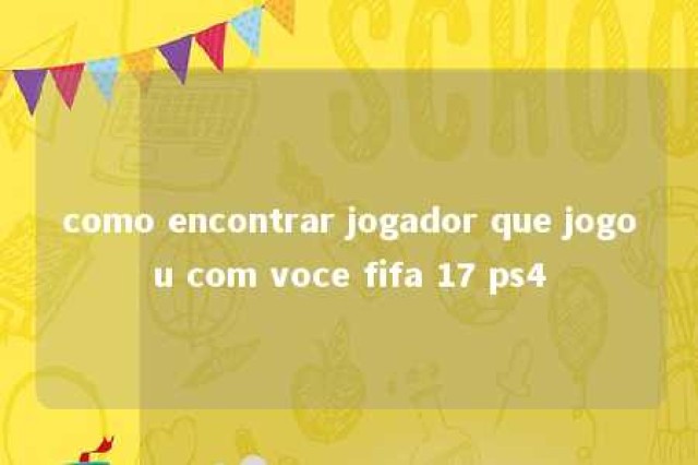 como encontrar jogador que jogou com voce fifa 17 ps4 