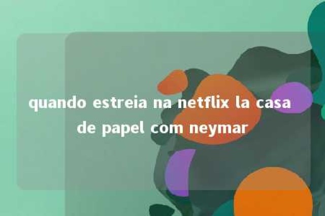 quando estreia na netflix la casa de papel com neymar 