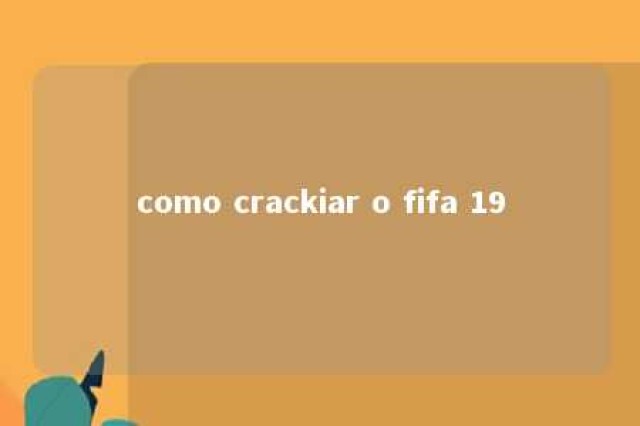 como crackiar o fifa 19 