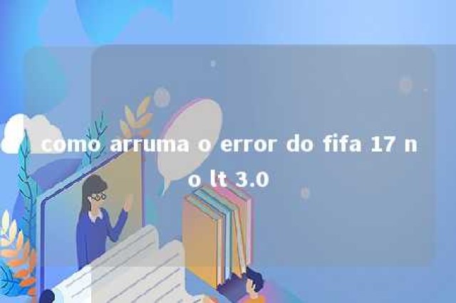 como arruma o error do fifa 17 no lt 3.0 