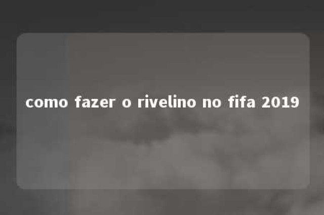 como fazer o rivelino no fifa 2019 