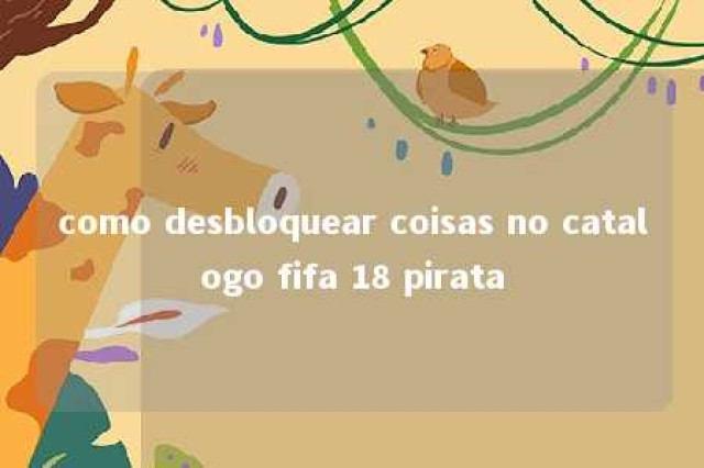 como desbloquear coisas no catalogo fifa 18 pirata 