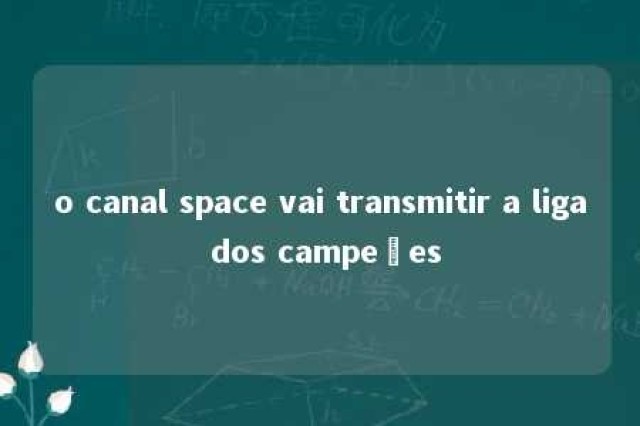 o canal space vai transmitir a liga dos campeões 