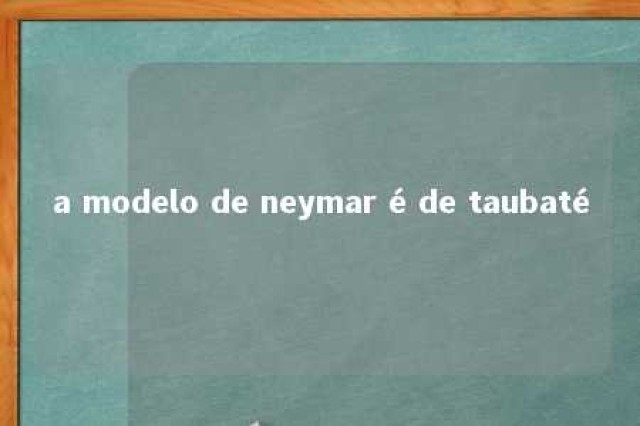 a modelo de neymar é de taubaté 