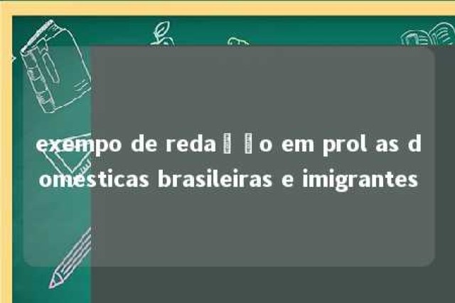 exempo de redação em prol as domesticas brasileiras e imigrantes 