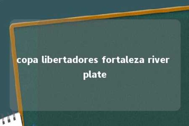 copa libertadores fortaleza river plate 