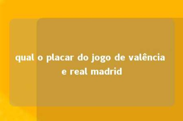 qual o placar do jogo de valência e real madrid 