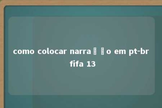 como colocar narração em pt-br fifa 13 