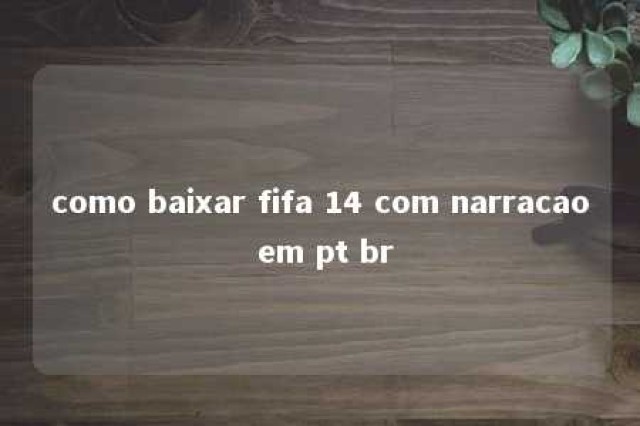 como baixar fifa 14 com narracao em pt br 