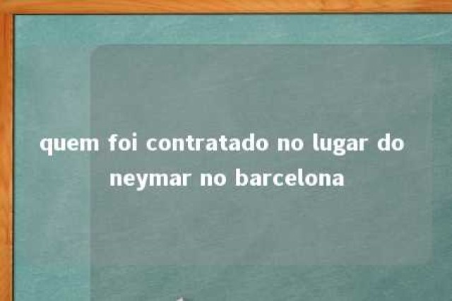 quem foi contratado no lugar do neymar no barcelona 