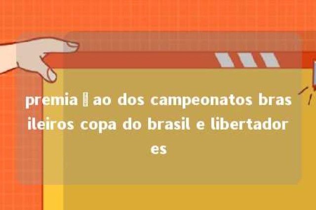 premiaçao dos campeonatos brasileiros copa do brasil e libertadores 