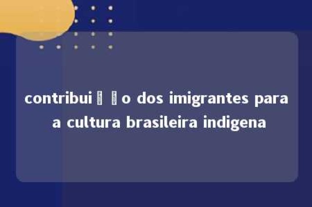 contribuição dos imigrantes para a cultura brasileira indigena 