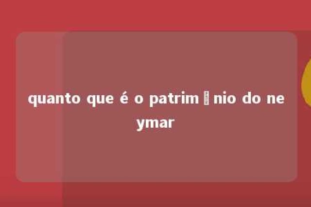 quanto que é o patrimônio do neymar 