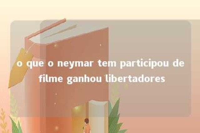 o que o neymar tem participou de filme ganhou libertadores 