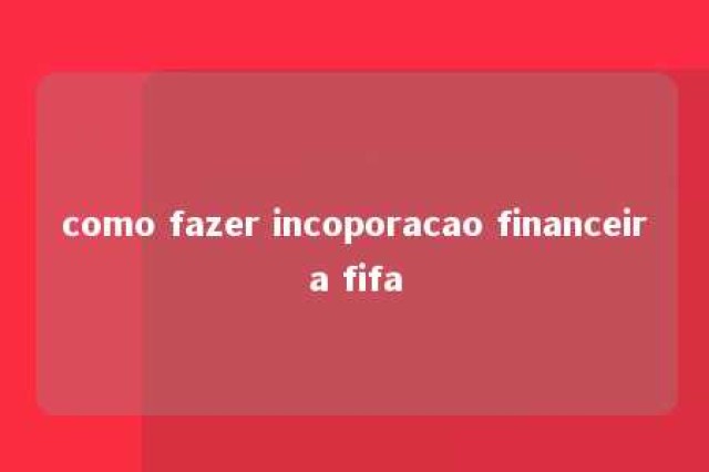 como fazer incoporacao financeira fifa 