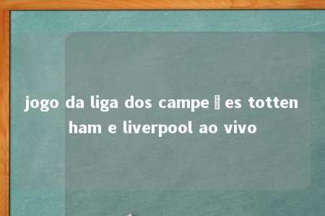 jogo da liga dos campeões tottenham e liverpool ao vivo 