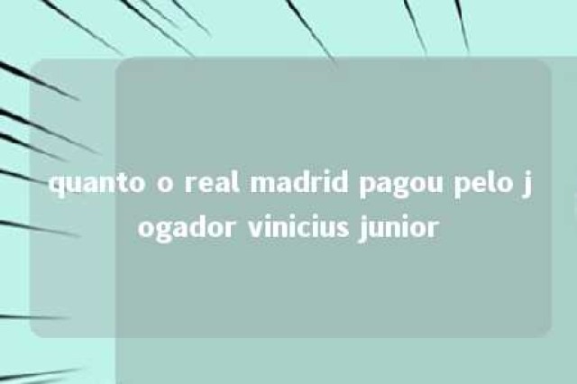 quanto o real madrid pagou pelo jogador vinicius junior 