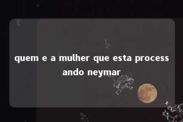 quem e a mulher que esta processando neymar 