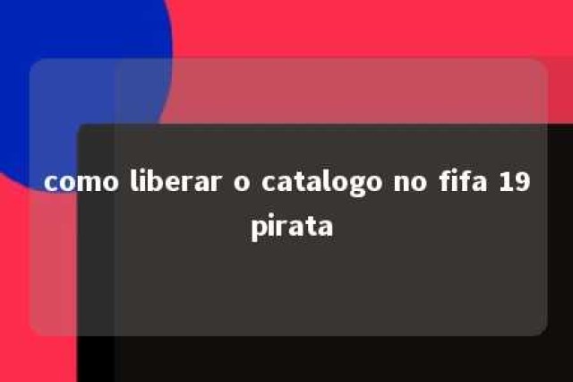 como liberar o catalogo no fifa 19 pirata 