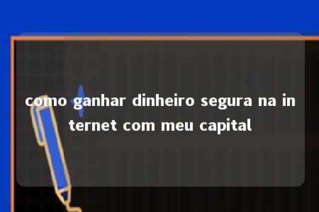 como ganhar dinheiro segura na internet com meu capital 