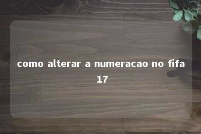 como alterar a numeracao no fifa 17 